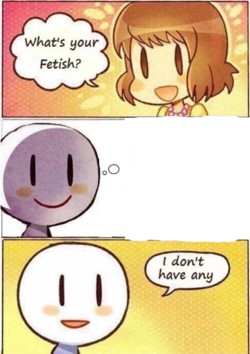 what's your fetish i don't have any Blank Meme Template