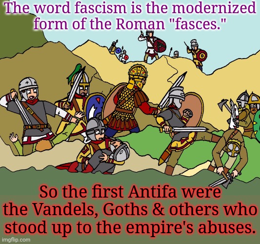 It goes way back. | The word fascism is the modernized
form of the Roman "fasces."; So the first Antifa were the Vandels, Goths & others who stood up to the empire's abuses. | image tagged in rome vs visigoths,history of the world,self defense,freedom | made w/ Imgflip meme maker
