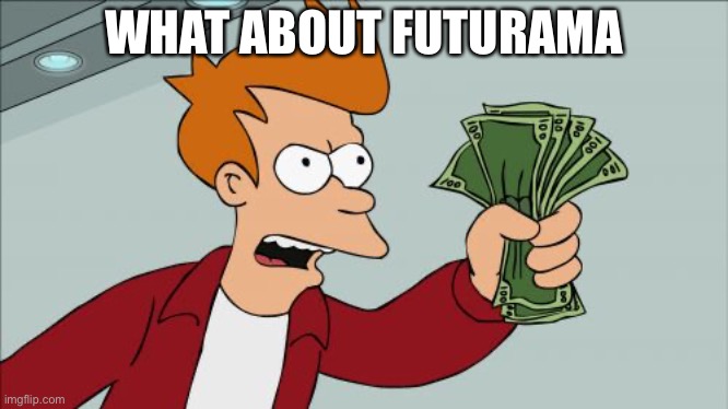 Shut Up And Take My Money Fry Meme | WHAT ABOUT FUTURAMA | image tagged in memes,shut up and take my money fry | made w/ Imgflip meme maker