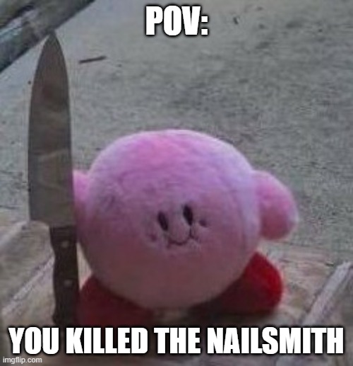 creepy kirby | POV:; YOU KILLED THE NAILSMITH | image tagged in creepy kirby | made w/ Imgflip meme maker