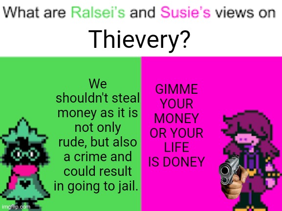 Views on stealing | We shouldn't steal money as it is not only rude, but also a crime and could result in going to jail. Thievery? GIMME YOUR MONEY OR YOUR LIFE IS DONEY | image tagged in ralsei and susie | made w/ Imgflip meme maker