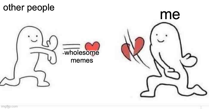 h | other people; me; wholesome memes | image tagged in slicing heart,memes | made w/ Imgflip meme maker