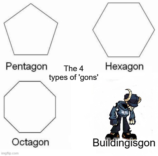 I don't know what to put here | The 4 types of 'gons'; Buildingisgon | image tagged in memes,pentagon hexagon octagon | made w/ Imgflip meme maker