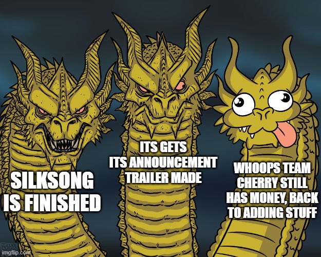 when will silksong be out.....? | ITS GETS ITS ANNOUNCEMENT TRAILER MADE; WHOOPS TEAM CHERRY STILL HAS MONEY, BACK TO ADDING STUFF; SILKSONG IS FINISHED | image tagged in king ghidorah | made w/ Imgflip meme maker