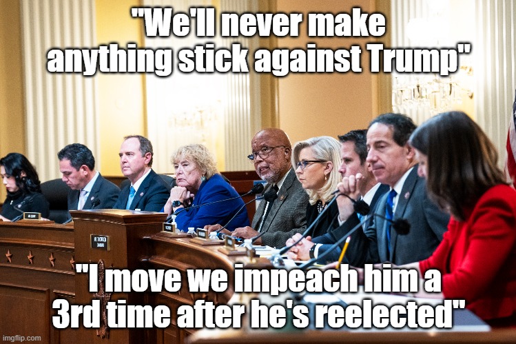 Democrats are frightened of Trump | "We'll never make anything stick against Trump"; "I move we impeach him a 3rd time after he's reelected" | image tagged in donald trump,jan 5 | made w/ Imgflip meme maker