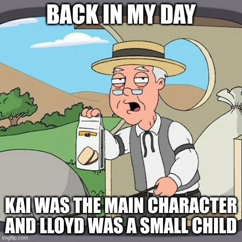 Pepperidge Farm Remembers Meme | BACK IN MY DAY; KAI WAS THE MAIN CHARACTER AND LLOYD WAS A SMALL CHILD | image tagged in memes,pepperidge farm remembers | made w/ Imgflip meme maker