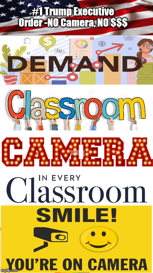 Camera's IN Classrooms, Demand it! | #1 Trump Executive Order -NO Camera, NO $$$ | image tagged in classroom cameria,keep an eye of the pervs,teach your children well,evil | made w/ Imgflip meme maker