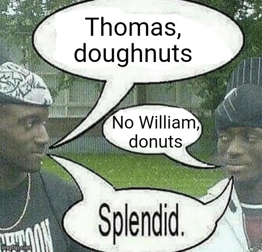 . | Thomas, doughnuts; No William, donuts | image tagged in we sell crack splendid | made w/ Imgflip meme maker