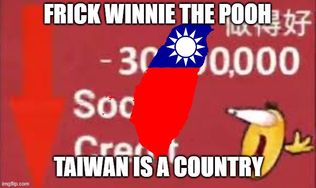 tell me otherwise | FRICK WINNIE THE POOH; TAIWAN IS A COUNTRY | image tagged in social credit | made w/ Imgflip meme maker