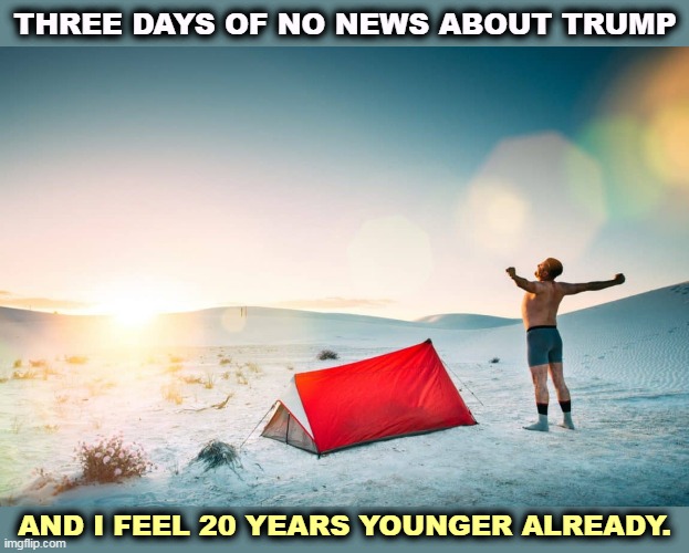 THREE DAYS OF NO NEWS ABOUT TRUMP; AND I FEEL 20 YEARS YOUNGER ALREADY. | image tagged in trump,fake news,news,diet | made w/ Imgflip meme maker