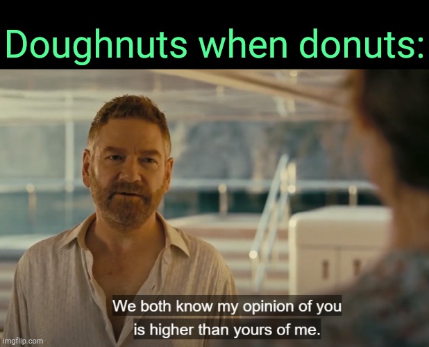 . | Doughnuts when donuts: | image tagged in higher opinion | made w/ Imgflip meme maker