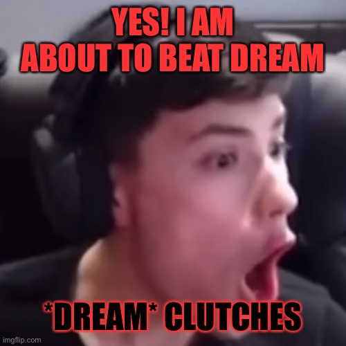 George | YES! I AM ABOUT TO BEAT DREAM; *DREAM* CLUTCHES | image tagged in funny | made w/ Imgflip meme maker