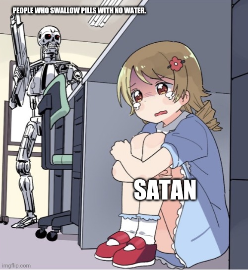 PILLLZ | PEOPLE WHO SWALLOW PILLS WITH NO WATER. SATAN | image tagged in anime girl hiding from terminator,funny,satan,hard to swallow pills,dank memes,facts | made w/ Imgflip meme maker