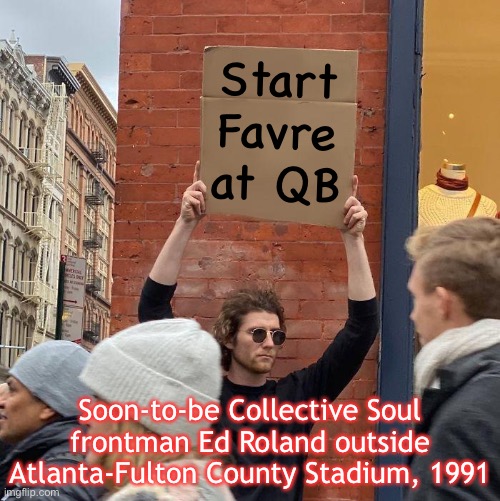 Collective Soul’s December | Start Favre at QB; Soon-to-be Collective Soul frontman Ed Roland outside Atlanta-Fulton County Stadium, 1991 | image tagged in memes,guy holding cardboard sign,georgia,brett favre,atlanta falcons,atlanta | made w/ Imgflip meme maker
