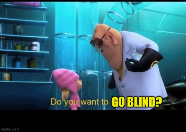Do you want to explode | GO BLIND? | image tagged in do you want to explode | made w/ Imgflip meme maker