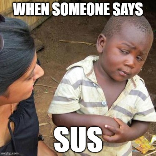 Third World Skeptical Kid | WHEN SOMEONE SAYS; SUS | image tagged in memes,third world skeptical kid | made w/ Imgflip meme maker