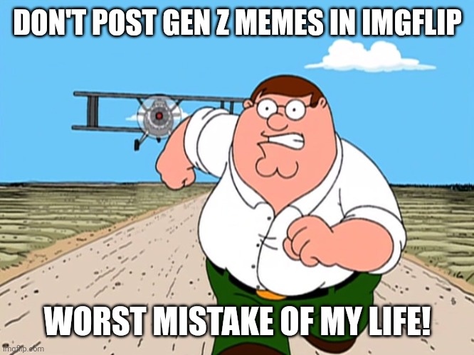 If you did you should die | DON'T POST GEN Z MEMES IN IMGFLIP; WORST MISTAKE OF MY LIFE! | image tagged in peter griffin running away | made w/ Imgflip meme maker