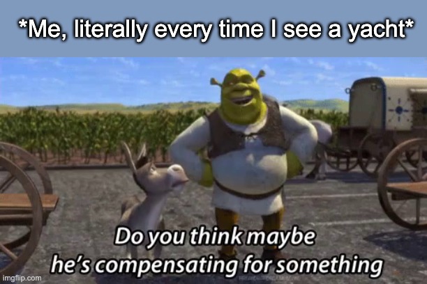 *Me, literally every time I see a yacht* | made w/ Imgflip meme maker