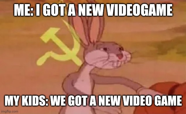 Bugs bunny communist | ME: I GOT A NEW VIDEOGAME MY KIDS: WE GOT A NEW VIDEO GAME | image tagged in bugs bunny communist | made w/ Imgflip meme maker