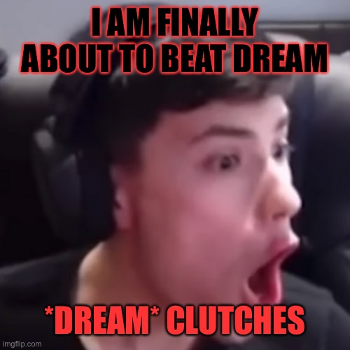 Life of Georgenotfound | I AM FINALLY ABOUT TO BEAT DREAM; *DREAM* CLUTCHES | image tagged in memes | made w/ Imgflip meme maker