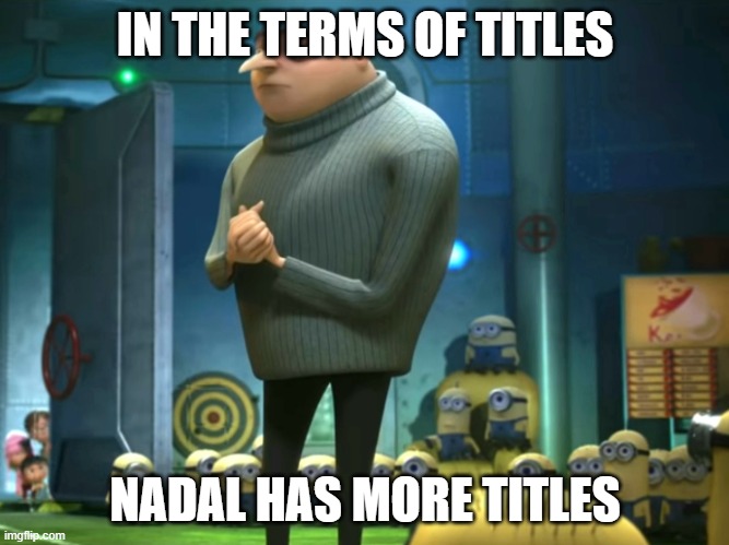 In terms of money, we have no money | IN THE TERMS OF TITLES; NADAL HAS MORE TITLES | image tagged in in terms of money we have no money | made w/ Imgflip meme maker