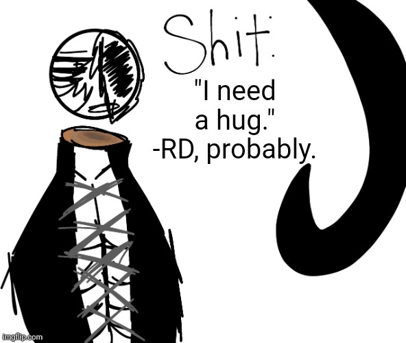 "I need a hug." -RD, probably. | image tagged in shit | made w/ Imgflip meme maker