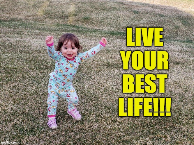 Live your best life!!! | LIVE YOUR BEST LIFE!!! | image tagged in memes,live your best life,be happy,life is grand,be your best,life is beautiful | made w/ Imgflip meme maker