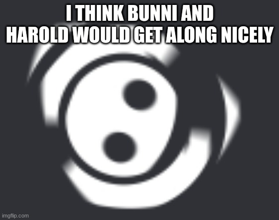 bunni belongs to elfiya | I THINK BUNNI AND HAROLD WOULD GET ALONG NICELY | made w/ Imgflip meme maker
