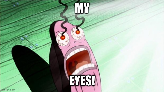 Spongebob My Eyes | MY EYES! | image tagged in spongebob my eyes | made w/ Imgflip meme maker