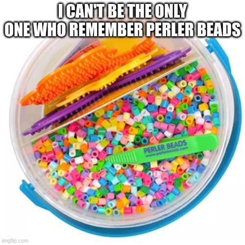 Please tell me I'm not the only one who remembers this |  I CAN'T BE THE ONLY ONE WHO REMEMBERS PERLER BEADS | image tagged in childhood,toys,memes,fun | made w/ Imgflip meme maker