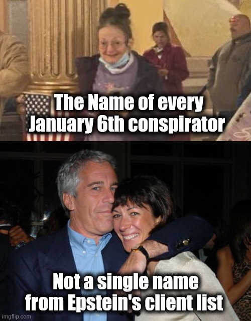 All you need to know | The Name of every January 6th conspirator; Not a single name from Epstein's client list | image tagged in grandma insurrection,ghislaine maxwell didn t kill herself,politicians suck,greedy,evil,arrogant | made w/ Imgflip meme maker