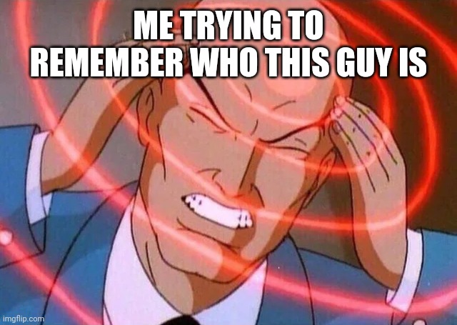 Trying to remember | ME TRYING TO REMEMBER WHO THIS GUY IS | image tagged in trying to remember | made w/ Imgflip meme maker