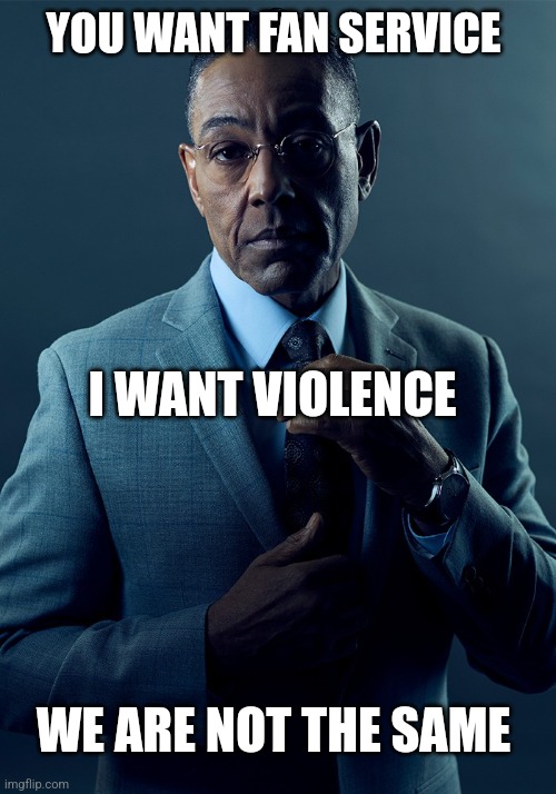 Anime preferences | YOU WANT FAN SERVICE; I WANT VIOLENCE; WE ARE NOT THE SAME | image tagged in anime,breaking bad,gus fring we are not the same,manga | made w/ Imgflip meme maker