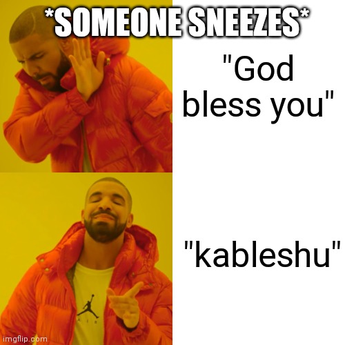 3 year old me | *SOMEONE SNEEZES*; "God bless you"; "kableshu" | image tagged in memes,sneeze,sneezing,drake hotline bling,toddler,funny memes | made w/ Imgflip meme maker