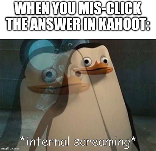 ? | WHEN YOU MIS-CLICK THE ANSWER IN KAHOOT: | image tagged in private internal screaming,kahoot,memes,relatable | made w/ Imgflip meme maker