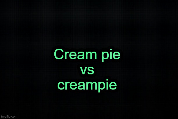 . | Cream pie
vs
creampie | image tagged in the black | made w/ Imgflip meme maker