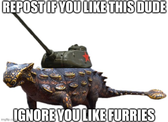Tankylosaurus | REPOST IF YOU LIKE THIS DUDE; IGNORE YOU LIKE FURRIES | image tagged in tankylosaurus | made w/ Imgflip meme maker