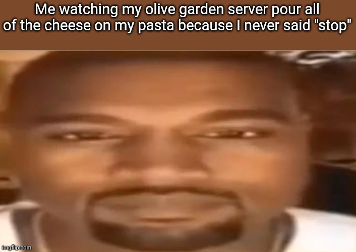 Olive Garden | Me watching my olive garden server pour all of the cheese on my pasta because I never said "stop" | image tagged in olive,garden,memes | made w/ Imgflip meme maker