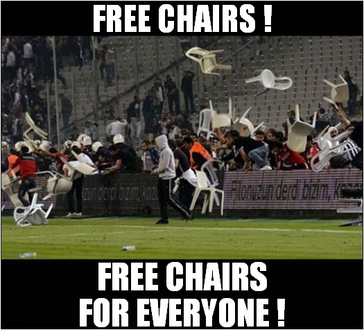 A Generous Stadium ? | FREE CHAIRS ! FREE CHAIRS FOR EVERYONE ! | image tagged in fun,generous,stadium,free stuff,chairs | made w/ Imgflip meme maker