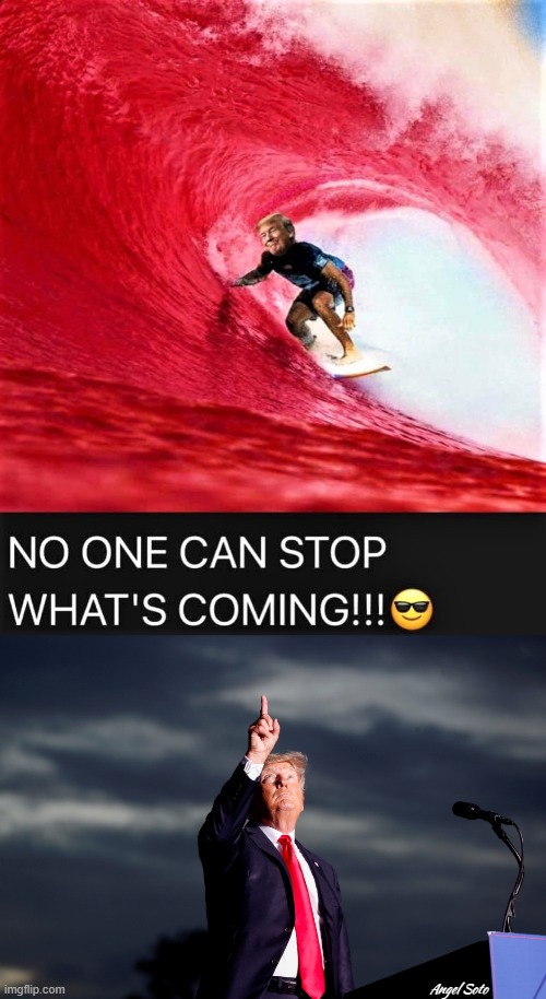 Trump surfing a red wave, points to the sky, no one can stop what's coming | Angel Soto | image tagged in political meme,donald trump,red wave,midterms,elections,in god we trust | made w/ Imgflip meme maker