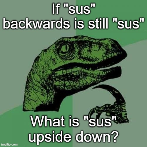 What is "sus" upside down? | If "sus" backwards is still "sus"; What is "sus" upside down? | image tagged in memes,philosoraptor,sus,sussy,sussy baka,funny memes | made w/ Imgflip meme maker