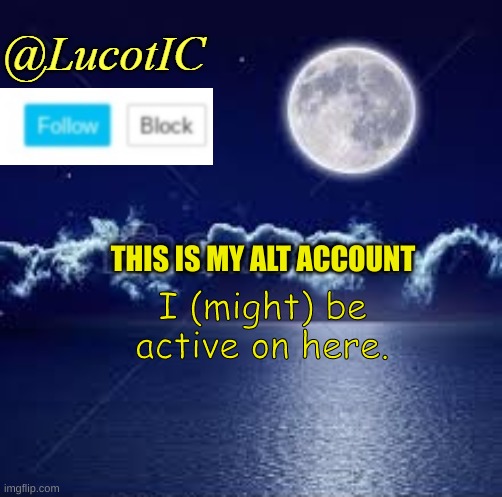 alt |  THIS IS MY ALT ACCOUNT; I (might) be active on here. | image tagged in lucotic announcement 1 | made w/ Imgflip meme maker
