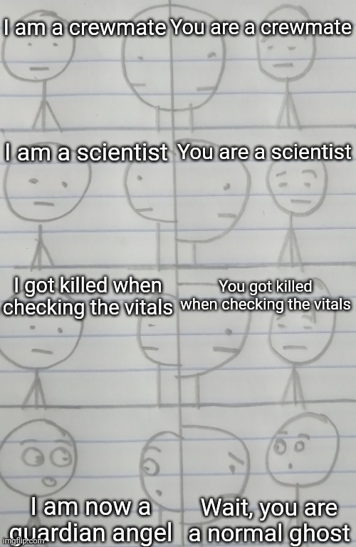 Guardian angels | I am a crewmate; You are a crewmate; I am a scientist; You are a scientist; You got killed when checking the vitals; I got killed when checking the vitals; I am now a guardian angel; Wait, you are a normal ghost | image tagged in correcting me,among us,memes,funny | made w/ Imgflip meme maker