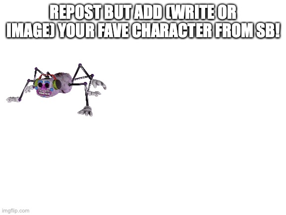 MUUUSIC MAAAN! | REPOST BUT ADD (WRITE OR IMAGE) YOUR FAVE CHARACTER FROM SB! | image tagged in blank white template | made w/ Imgflip meme maker