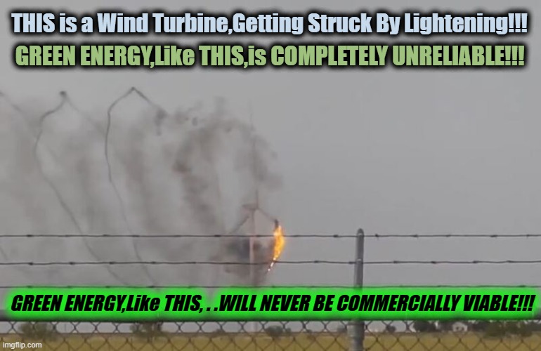 THIS is a Wind Turbine,Getting Struck By Lightening!!! GREEN ENERGY,Like THIS,is COMPLETELY UNRELIABLE!!! GREEN ENERGY,Like THIS, . .WILL NEVER BE COMMERCIALLY VIABLE!!! | made w/ Imgflip meme maker