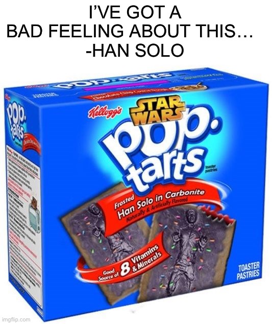 Would you eat this? | I’VE GOT A BAD FEELING ABOUT THIS…  
-HAN SOLO | image tagged in memes,funny,eww,gross,pop tarts,oop | made w/ Imgflip meme maker