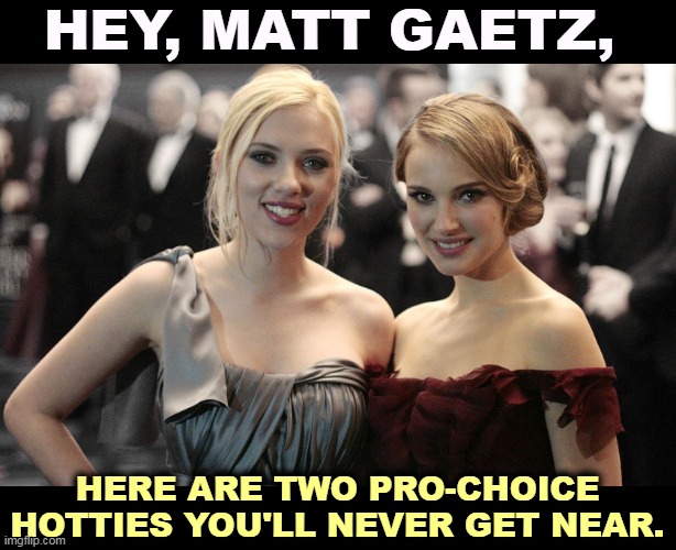 Matt baby, if Johansson is too hard for you to spell, try Portman. | HEY, MATT GAETZ, HERE ARE TWO PRO-CHOICE HOTTIES YOU'LL NEVER GET NEAR. | image tagged in abortion,womens rights,matt gaetz,putz | made w/ Imgflip meme maker