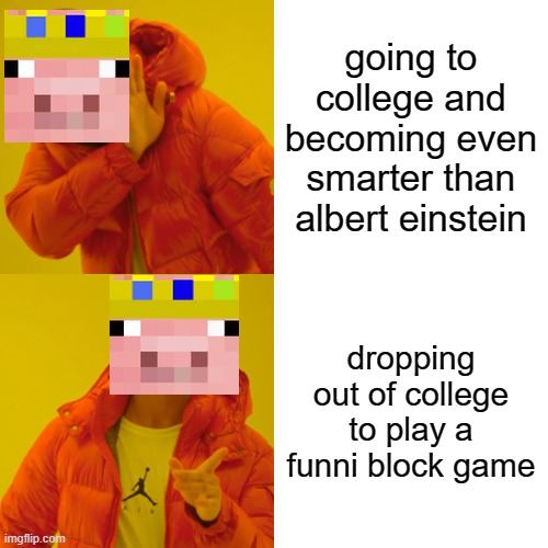 Drake Hotline Bling | going to college and becoming even smarter than albert einstein; dropping out of college to play a funni block game | image tagged in memes,drake hotline bling | made w/ Imgflip meme maker