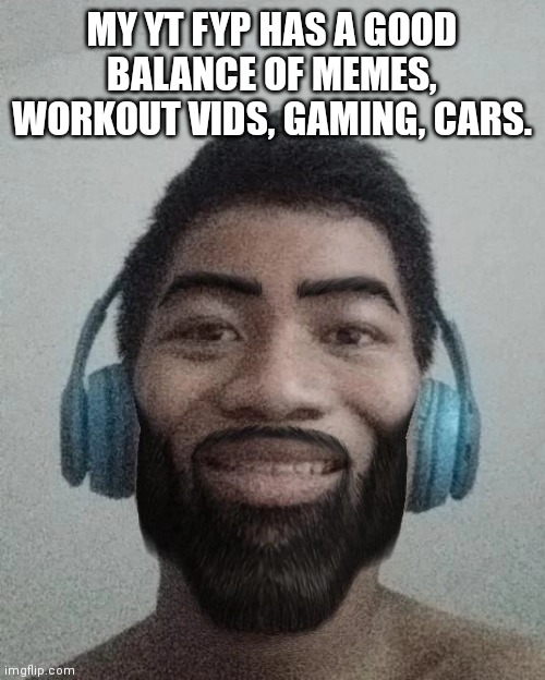 Ñ | MY YT FYP HAS A GOOD BALANCE OF MEMES, WORKOUT VIDS, GAMING, CARS. | made w/ Imgflip meme maker