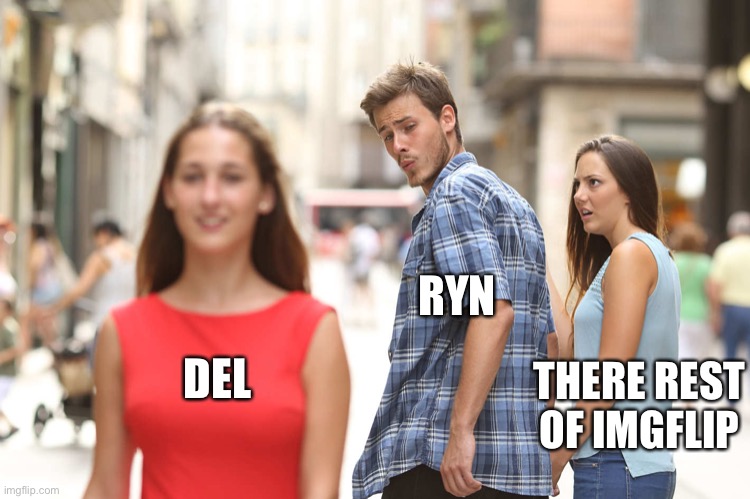 Disloyal Boyfriend | DEL RYN THERE REST OF IMGFLIP | image tagged in disloyal boyfriend | made w/ Imgflip meme maker